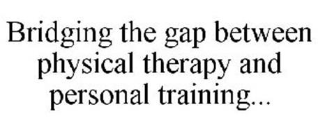 BRIDGING THE GAP BETWEEN PHYSICAL THERAPY AND PERSONAL TRAINING...