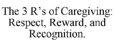 THE 3 R'S OF CAREGIVING: RESPECT, REWARD, AND RECOGNITION.