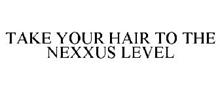 TAKE YOUR HAIR TO THE NEXXUS LEVEL