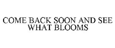 COME BACK SOON AND SEE WHAT BLOOMS
