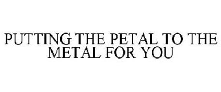 PUTTING THE PETAL TO THE METAL FOR YOU