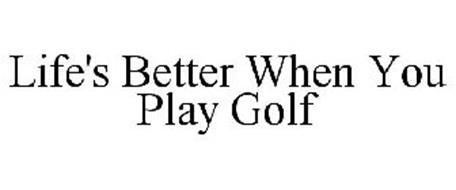 LIFE'S BETTER WHEN YOU PLAY GOLF