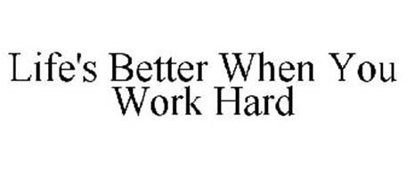 LIFE'S BETTER WHEN YOU WORK HARD