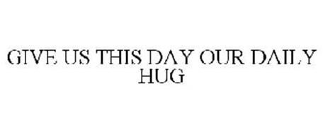 GIVE US THIS DAY OUR DAILY HUG