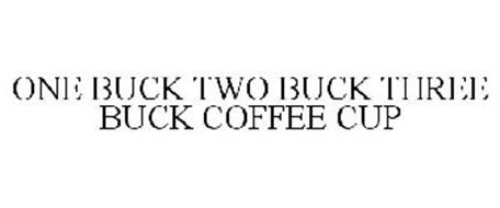 ONE BUCK TWO BUCK THREE BUCK COFFEE CUP
