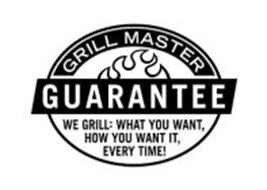 GRILL MASTER GUARANTEE WE GRILL: WHAT YOU WANT, HOW YOU WANT IT, EVERY TIME!