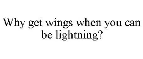 WHY GET WINGS WHEN YOU CAN BE LIGHTNING?