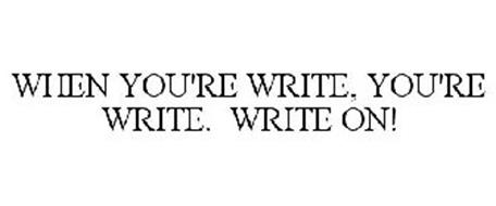 WHEN YOU'RE WRITE, YOU'RE WRITE. WRITE ON!