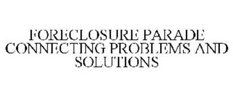 FORECLOSURE PARADE CONNECTING PROBLEMS AND SOLUTIONS