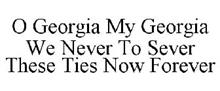 O GEORGIA MY GEORGIA WE NEVER TO SEVER THESE TIES NOW FOREVER
