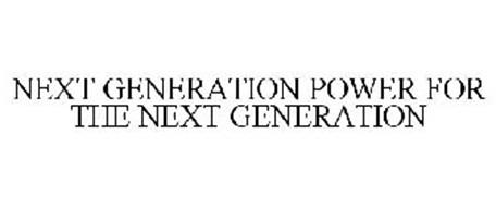 NEXT GENERATION POWER FOR THE NEXT GENERATION