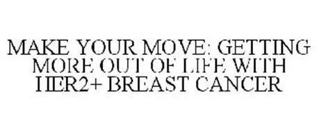 MAKE YOUR MOVE: GETTING MORE OUT OF LIFE WITH HER2+ BREAST CANCER
