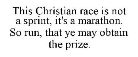 THIS CHRISTIAN RACE IS NOT A SPRINT, IT'S A MARATHON. SO RUN, THAT YE MAY OBTAIN THE PRIZE.