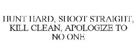 HUNT HARD, SHOOT STRAIGHT, KILL CLEAN, APOLOGIZE TO NO ONE