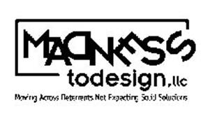 MADNESS TODESIGN,LLC MOVING ACROSS DETERRENTS NOT EXPECTING SOLID SOLUTIONS.