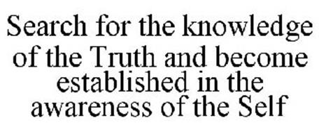 SEARCH FOR THE KNOWLEDGE OF THE TRUTH AND BECOME ESTABLISHED IN THE AWARENESS OF THE SELF