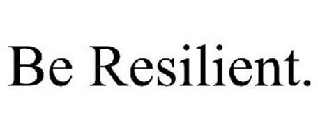 BE RESILIENT.