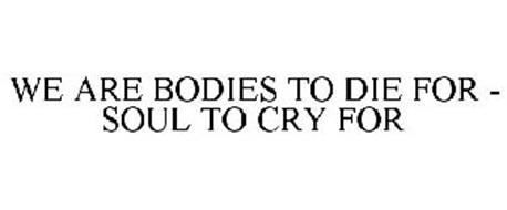 WE ARE BODIES TO DIE FOR - SOUL TO CRY FOR