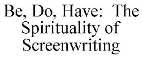 BE, DO, HAVE: THE SPIRITUALITY OF SCREENWRITING