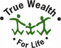· TRUE WEALTH · · FOR LIFE ·