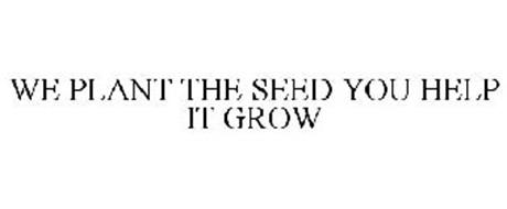 WE PLANT THE SEED YOU HELP IT GROW