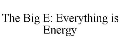THE BIG E: EVERYTHING IS ENERGY
