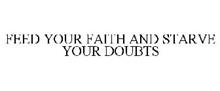 FEED YOUR FAITH AND STARVE YOUR DOUBTS