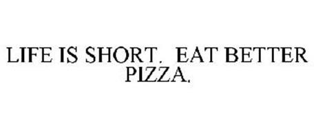 LIFE IS SHORT. EAT BETTER PIZZA.