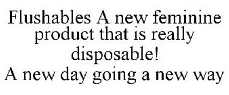 FLUSHABLES A NEW FEMININE PRODUCT THAT IS REALLY DISPOSABLE! A NEW DAY GOING A NEW WAY
