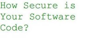 HOW SECURE IS YOUR SOFTWARE CODE?