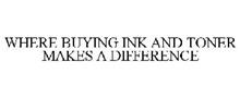 WHERE BUYING INK AND TONER MAKES A DIFFERENCE