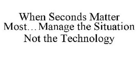 WHEN SECONDS MATTER MOST...MANAGE THE SITUATION NOT THE TECHNOLOGY