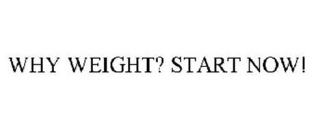 WHY WEIGHT? START NOW!