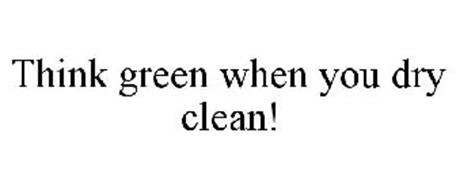 THINK GREEN WHEN YOU DRY CLEAN!