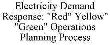 ELECTRICITY DEMAND RESPONSE: "RED" YELLOW" "GREEN" OPERATIONS PLANNING PROCESS