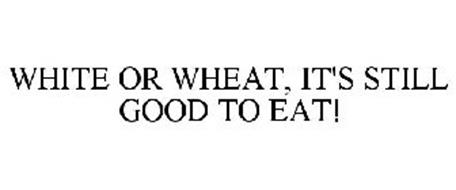 WHITE OR WHEAT, IT'S STILL GOOD TO EAT!