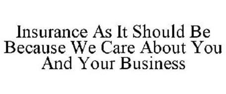 INSURANCE AS IT SHOULD BE BECAUSE WE CARE ABOUT YOU AND YOUR BUSINESS