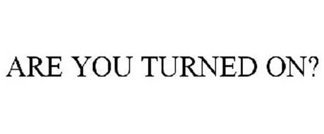 ARE YOU TURNED ON?