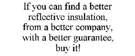IF YOU CAN FIND A BETTER REFLECTIVE INSULATION, FROM A BETTER COMPANY, WITH A BETTER GUARANTEE, BUY IT!