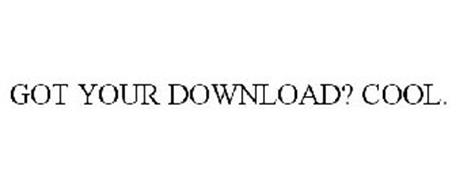 GOT YOUR DOWNLOAD? COOL.