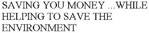 SAVING YOU MONEY ...WHILE HELPING TO SAVE THE ENVIRONMENT
