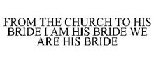 FROM THE CHURCH TO HIS BRIDE I AM HIS BRIDE WE ARE HIS BRIDE