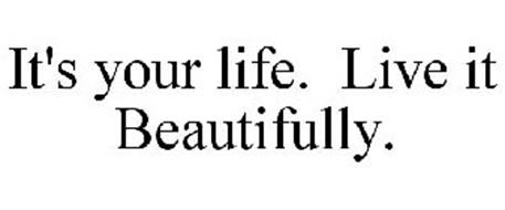 IT'S YOUR LIFE. LIVE IT BEAUTIFULLY.