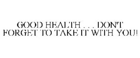 GOOD HEALTH . . . DON'T FORGET TO TAKE IT WITH YOU!