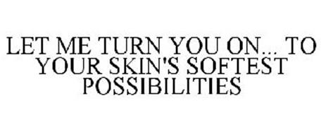 LET ME TURN YOU ON... TO YOUR SKIN'S SOFTEST POSSIBILITIES