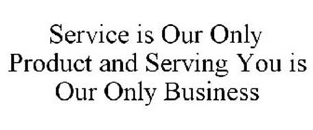 SERVICE IS OUR ONLY PRODUCT AND SERVING YOU IS OUR ONLY BUSINESS