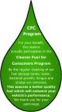 CFC PROGRAM FOR YOUR BENEFIT, THIS STATION PROUDLY PARTICIPATES IN THE CLEANER FUEL FOR CONSUMERS PROGRAM BY THE REGULAR CLEANING OF OUR FUEL STORAGE TANKS; WATER, BACTERIAL GROWTH, FUNGUS AND SLUDGE ARE REMOVED. THIS ASSURES A BETTER QUALITY FUEL WHICH WILL ENHANCE YOUR VEHICLE