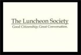 THE LUNCHEON SOCIETY GOOD CITIZENSHIP; GREAT CONVERSATION.