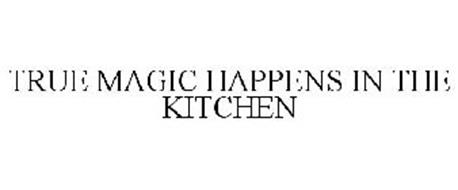 TRUE MAGIC HAPPENS IN THE KITCHEN