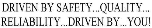 DRIVEN BY SAFETY...QUALITY...RELIABILITY...DRIVEN BY...YOU!